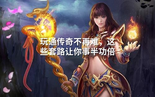 玩通传奇不再难,这些套路让你事半功倍