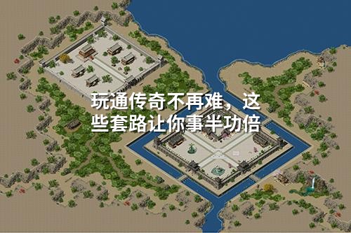 玩通传奇不再难,这些套路让你事半功倍
