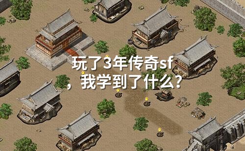 玩了3年传奇sf,我学到了什么?