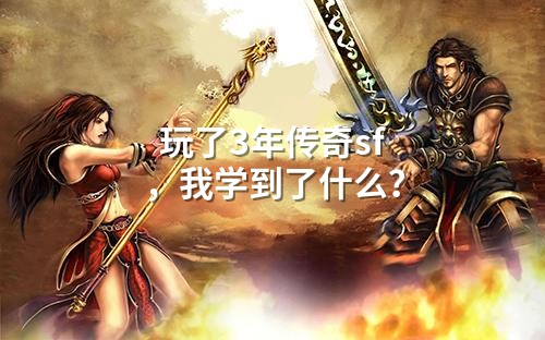 玩了3年传奇sf,我学到了什么?