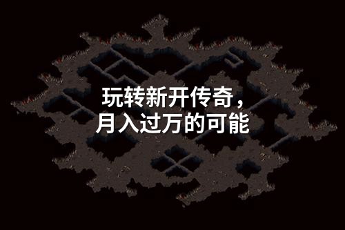 玩转新开传奇，月入过万的可能