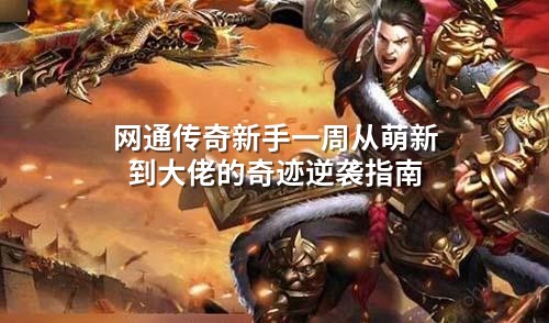 网通传奇新手一周从萌新到大佬的奇迹逆袭指南
