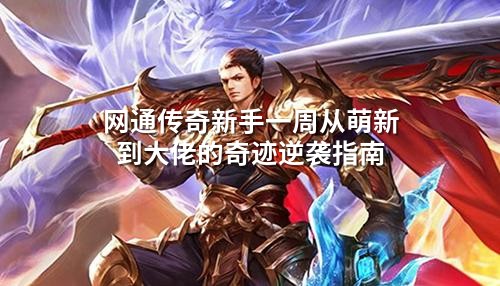 网通传奇新手一周从萌新到大佬的奇迹逆袭指南