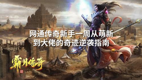 网通传奇新手一周从萌新到大佬的奇迹逆袭指南