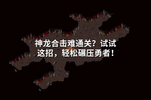 神龙合击难通关?试试这招,轻松碾压勇者!