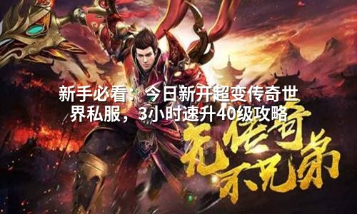 新手必看:今日新开超变传奇世界私服,3小时速升40级攻略