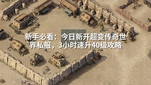 新手必看:今日新开超变传奇世界私服,3小时速升40级攻略
