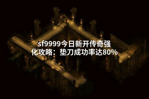 sf9999今日新开传奇强化攻略：垫刀成功率达80%