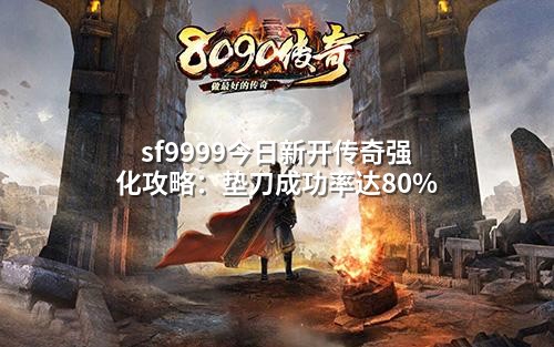 sf9999今日新开传奇强化攻略:垫刀成功率达80%