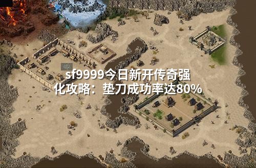 sf9999今日新开传奇强化攻略:垫刀成功率达80%