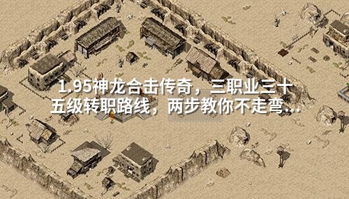 1.95神龙合击传奇,三职业三十五级转职路线,两步教你不走弯路。