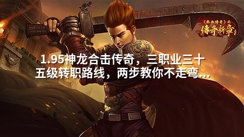 1.95神龙合击传奇,三职业三十五级转职路线,两步教你不走弯路。