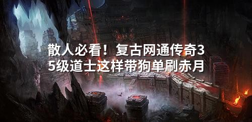 散人必看！复古网通传奇35级道士这样带狗单刷赤月