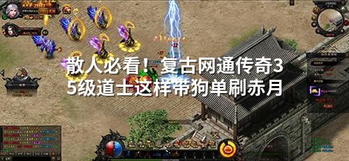 散人必看!复古网通传奇35级道士这样带狗单刷赤月