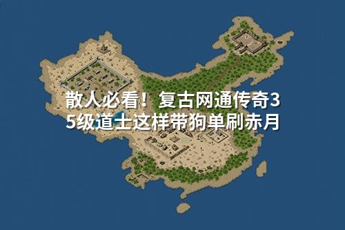 散人必看!复古网通传奇35级道士这样带狗单刷赤月