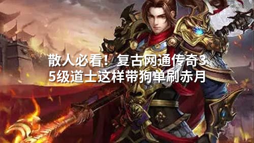 散人必看!复古网通传奇35级道士这样带狗单刷赤月