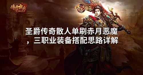 圣爵传奇散人单刷赤月恶魔，三职业装备搭配思路详解