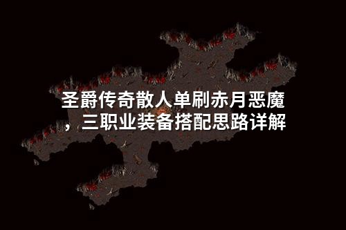 圣爵传奇散人单刷赤月恶魔,三职业装备搭配思路详解