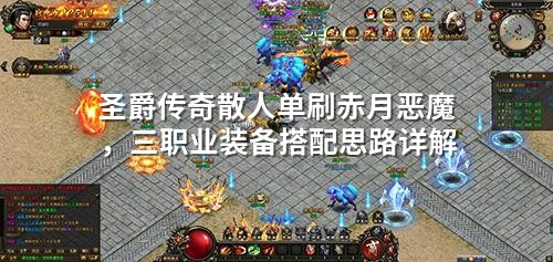 圣爵传奇散人单刷赤月恶魔,三职业装备搭配思路详解
