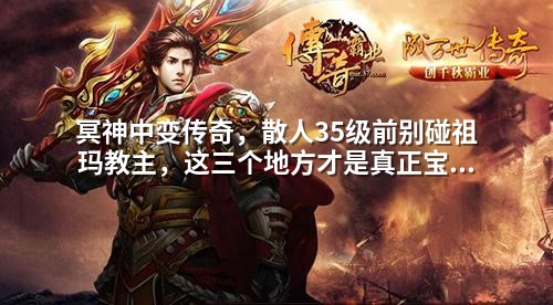 冥神中变传奇,散人35级前别碰祖玛教主,这三个地方才是真正宝库