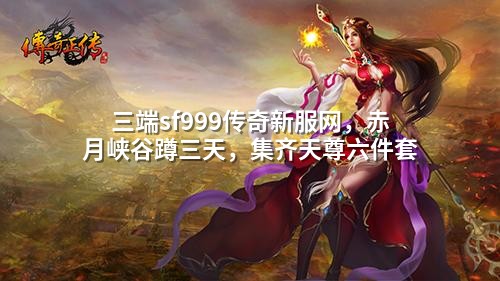 三端sf999传奇新服网,赤月峡谷蹲三天,集齐天尊六件套